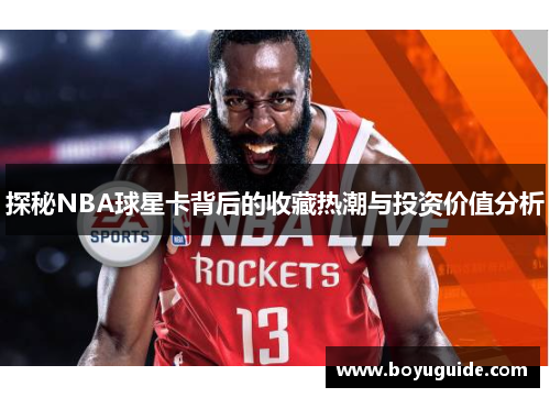 探秘NBA球星卡背后的收藏热潮与投资价值分析