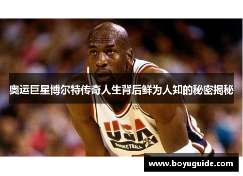 奥运巨星博尔特传奇人生背后鲜为人知的秘密揭秘