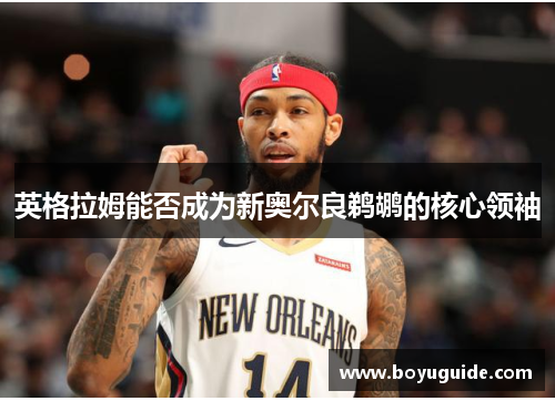 英格拉姆能否成为新奥尔良鹈鹕的核心领袖