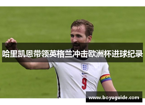 哈里凯恩带领英格兰冲击欧洲杯进球纪录