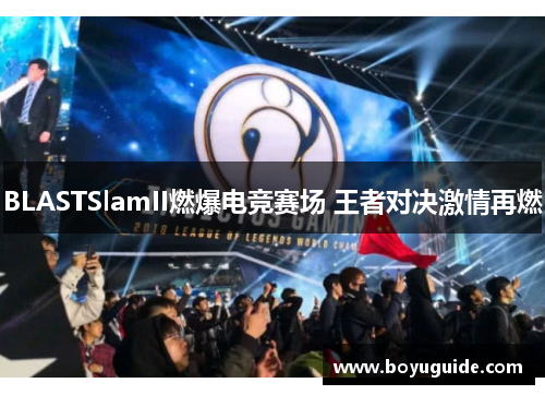 BLASTSlamII燃爆电竞赛场 王者对决激情再燃