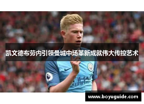 凯文德布劳内引领曼城中场革新成就伟大传控艺术
