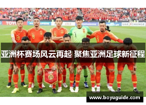 亚洲杯赛场风云再起 聚焦亚洲足球新征程