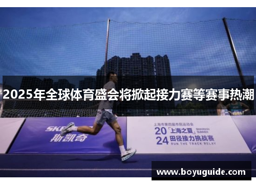 2025年全球体育盛会将掀起接力赛等赛事热潮