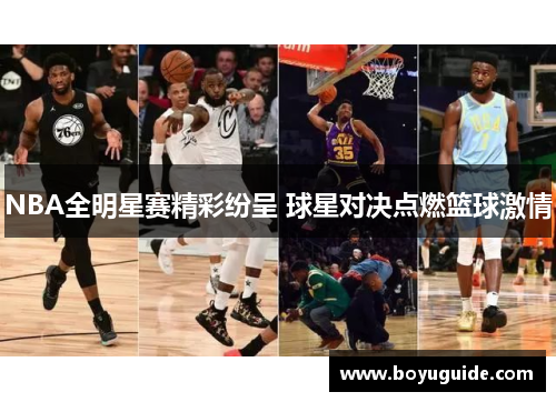 NBA全明星赛精彩纷呈 球星对决点燃篮球激情