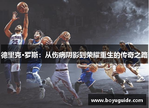 德里克·罗斯：从伤病阴影到荣耀重生的传奇之路