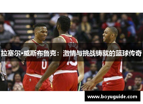 拉塞尔·威斯布鲁克：激情与挑战铸就的篮球传奇