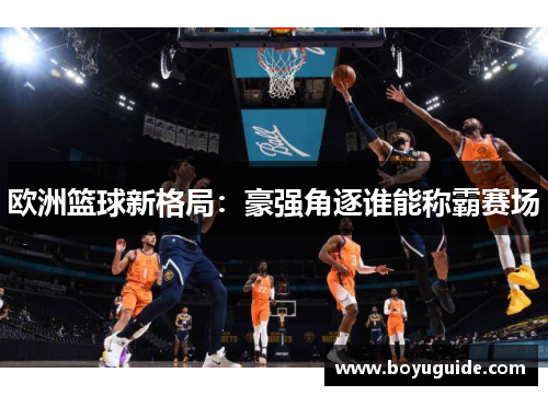欧洲篮球新格局：豪强角逐谁能称霸赛场