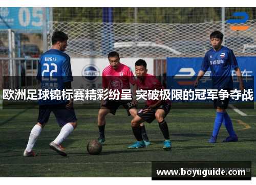 欧洲足球锦标赛精彩纷呈 突破极限的冠军争夺战