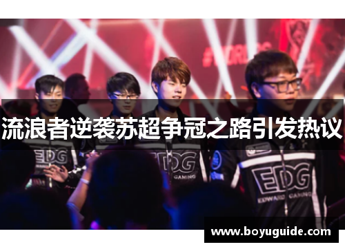 流浪者逆袭苏超争冠之路引发热议