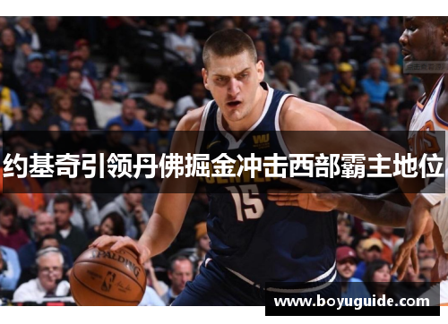 约基奇引领丹佛掘金冲击西部霸主地位
