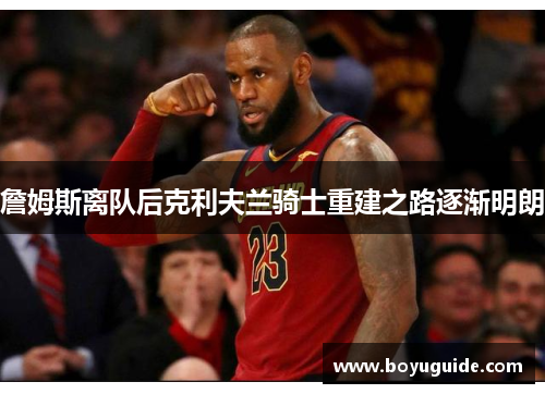 詹姆斯离队后克利夫兰骑士重建之路逐渐明朗