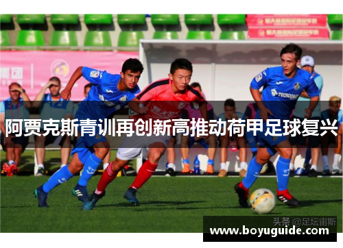 阿贾克斯青训再创新高推动荷甲足球复兴