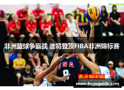 非洲篮球争霸战 谁将登顶FIBA非洲锦标赛