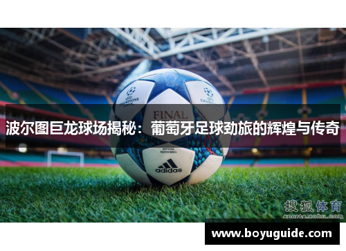 波尔图巨龙球场揭秘：葡萄牙足球劲旅的辉煌与传奇
