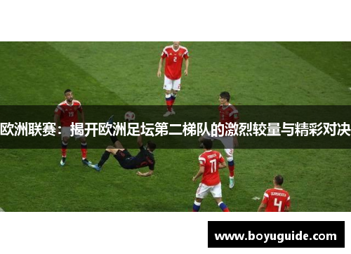 欧洲联赛：揭开欧洲足坛第二梯队的激烈较量与精彩对决