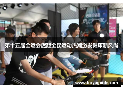 第十五届全运会燃起全民运动热潮激发健康新风尚