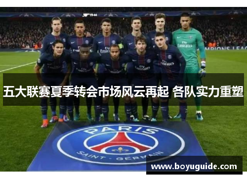五大联赛夏季转会市场风云再起 各队实力重塑