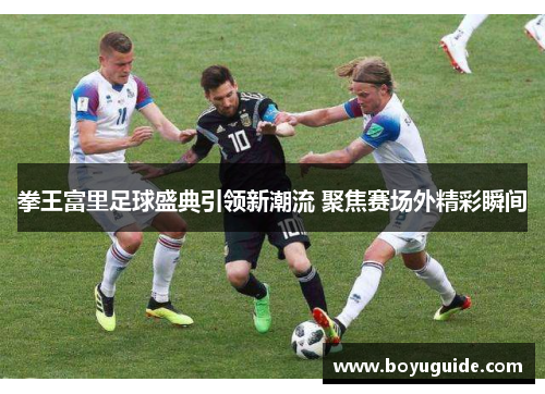 拳王富里足球盛典引领新潮流 聚焦赛场外精彩瞬间
