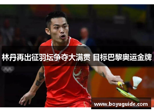 林丹再出征羽坛争夺大满贯 目标巴黎奥运金牌