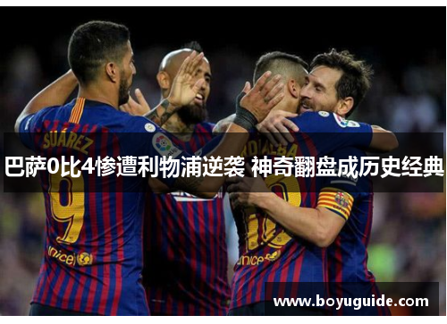 巴萨0比4惨遭利物浦逆袭 神奇翻盘成历史经典