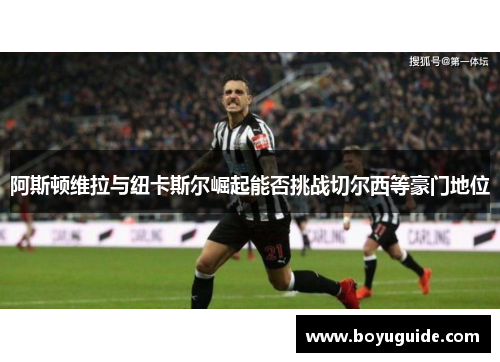 阿斯顿维拉与纽卡斯尔崛起能否挑战切尔西等豪门地位